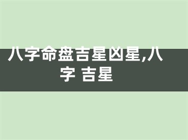 八字命盘吉星凶星,八字 吉星