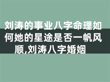 刘涛的事业八字命理如何她的星途是否一帆风顺,刘涛八字婚姻