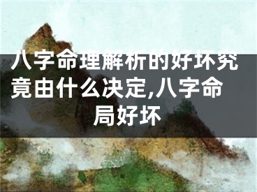 八字命理解析的好坏究竟由什么决定,八字命局好坏