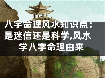 八字命理风水知识点：是迷信还是科学,风水学八字命理由来