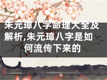 朱元璋八字命理大全及解析,朱元璋八字是如何流传下来的