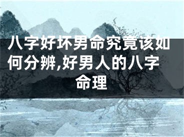 八字好坏男命究竟该如何分辨,好男人的八字命理