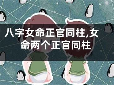 八字女命正官同柱,女命两个正官同柱