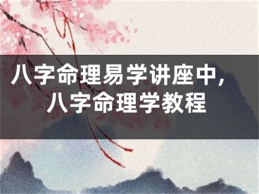 八字命理易学讲座中,八字命理学教程