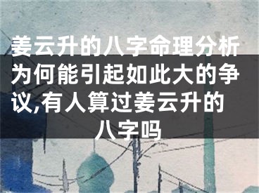 姜云升的八字命理分析为何能引起如此大的争议,有人算过姜云升的八字吗