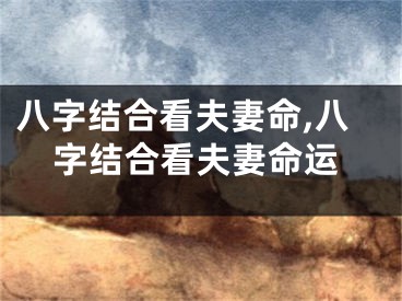 八字结合看夫妻命,八字结合看夫妻命运