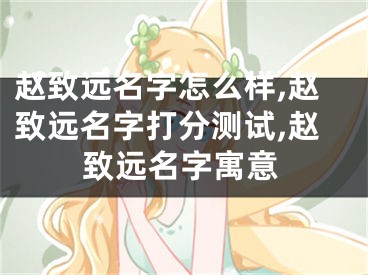 赵致远名字怎么样,赵致远名字打分测试,赵致远名字寓意