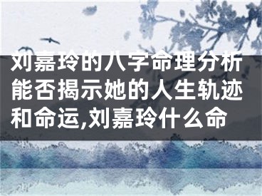 刘嘉玲的八字命理分析能否揭示她的人生轨迹和命运,刘嘉玲什么命