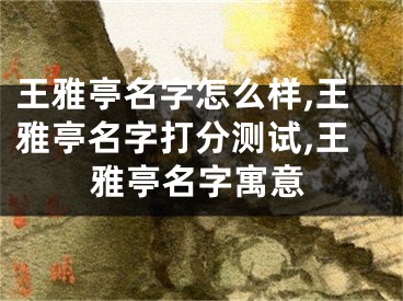 王雅亭名字怎么样,王雅亭名字打分测试,王雅亭名字寓意