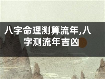八字命理测算流年,八字测流年吉凶