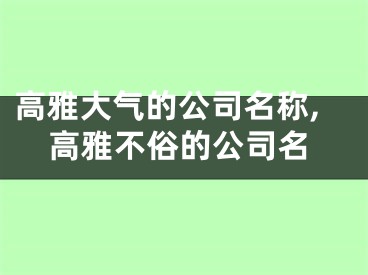 高雅大气的公司名称,高雅不俗的公司名