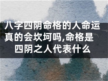八字四阴命格的人命运真的会坎坷吗,命格是四阴之人代表什么