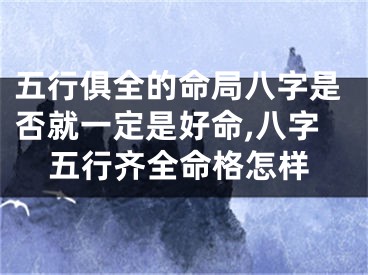 五行俱全的命局八字是否就一定是好命,八字五行齐全命格怎样