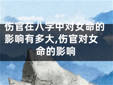 伤官在八字中对女命的影响有多大,伤官对女命的影响