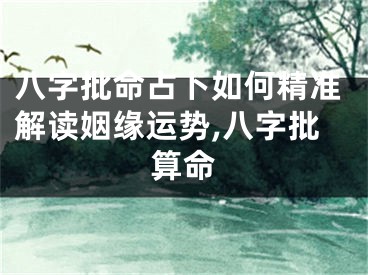 八字批命占卜如何精准解读姻缘运势,八字批算命