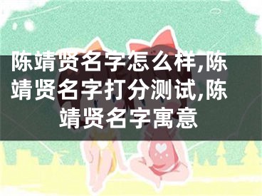 陈靖贤名字怎么样,陈靖贤名字打分测试,陈靖贤名字寓意