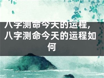 八字测命今天的运程,八字测命今天的运程如何