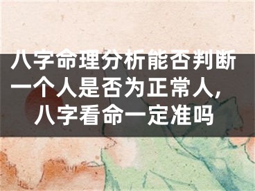 八字命理分析能否判断一个人是否为正常人,八字看命一定准吗