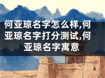 何亚琼名字怎么样,何亚琼名字打分测试,何亚琼名字寓意