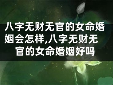 八字无财无官的女命婚姻会怎样,八字无财无官的女命婚姻好吗