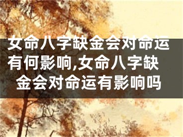 女命八字缺金会对命运有何影响,女命八字缺金会对命运有影响吗