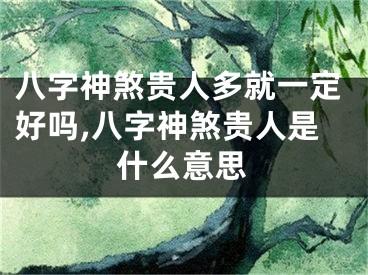 八字神煞贵人多就一定好吗,八字神煞贵人是什么意思