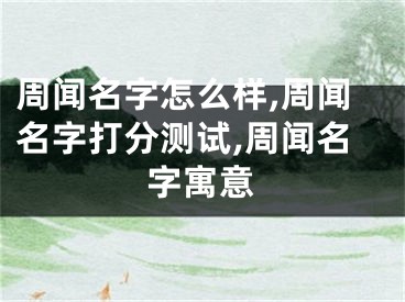 周闻名字怎么样,周闻名字打分测试,周闻名字寓意