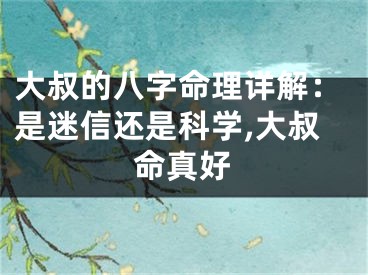 大叔的八字命理详解：是迷信还是科学,大叔命真好