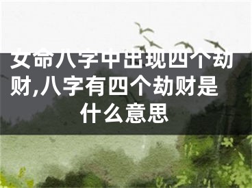 女命八字中出现四个劫财,八字有四个劫财是什么意思