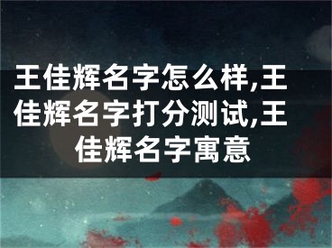 王佳辉名字怎么样,王佳辉名字打分测试,王佳辉名字寓意
