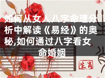 如何从女人八字命理分析中解读《易经》的奥秘,如何通过八字看女命婚姻