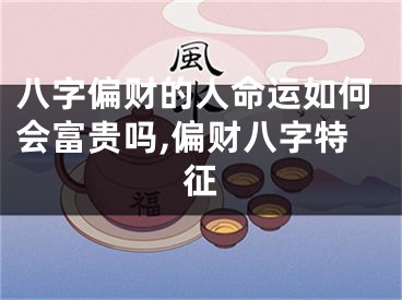 八字偏财的人命运如何会富贵吗,偏财八字特征