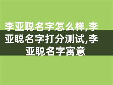 李亚聪名字怎么样,李亚聪名字打分测试,李亚聪名字寓意