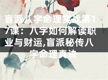 盲派八字命理实战第17课：八字如何解读职业与财运,盲派秘传八字命理真诀