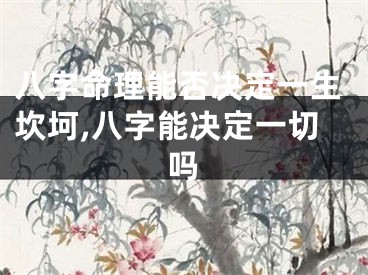 八字命理能否决定一生坎坷,八字能决定一切吗
