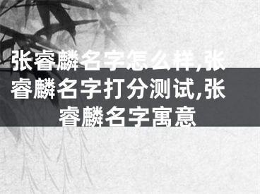 张睿麟名字怎么样,张睿麟名字打分测试,张睿麟名字寓意