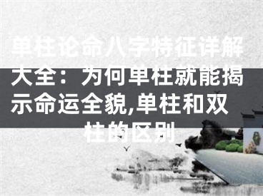 单柱论命八字特征详解大全：为何单柱就能揭示命运全貌,单柱和双柱的区别