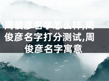 周俊彦名字怎么样,周俊彦名字打分测试,周俊彦名字寓意