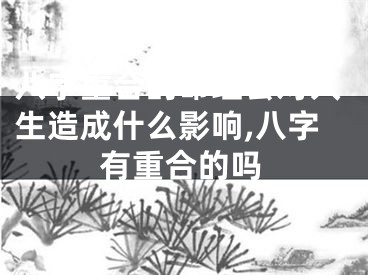 八字重合的命理会对人生造成什么影响,八字有重合的吗
