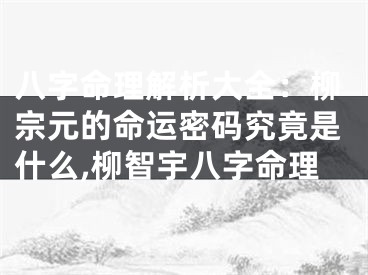 八字命理解析大全：柳宗元的命运密码究竟是什么,柳智宇八字命理