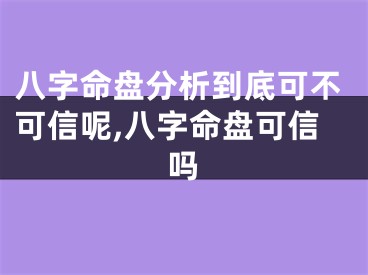 八字命盘分析到底可不可信呢,八字命盘可信吗