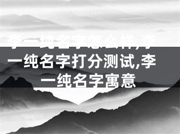 李一纯名字怎么样,李一纯名字打分测试,李一纯名字寓意