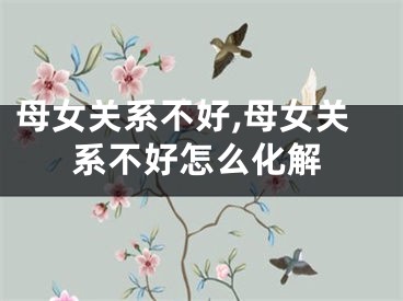 母女关系不好,母女关系不好怎么化解