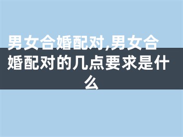 男女合婚配对,男女合婚配对的几点要求是什么