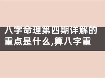 八字命理第四期详解的重点是什么,算八字重