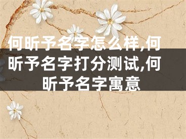 何昕予名字怎么样,何昕予名字打分测试,何昕予名字寓意