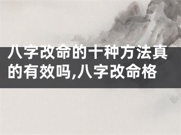 八字改命的十种方法真的有效吗,八字改命格