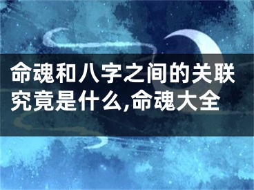 命魂和八字之间的关联究竟是什么,命魂大全