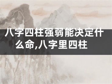 八字四柱强弱能决定什么命,八字里四柱
