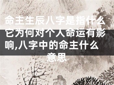 命主生辰八字是指什么它为何对个人命运有影响,八字中的命主什么意思